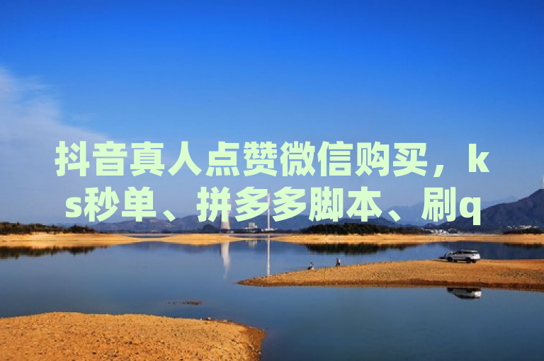 抖音真人点赞微信购买，ks秒单、拼多多脚本、刷qq访客低价服务。