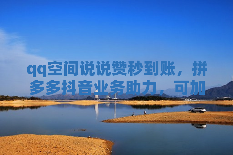 qq空间说说赞秒到账，拼多多抖音业务助力，可加微信。