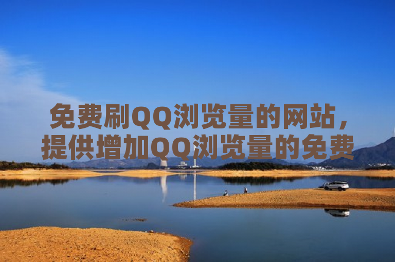免费刷QQ浏览量的网站，提供增加QQ浏览量的免费方法。