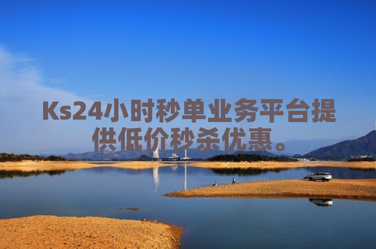 Ks24小时秒单业务平台提供低价秒杀优惠。