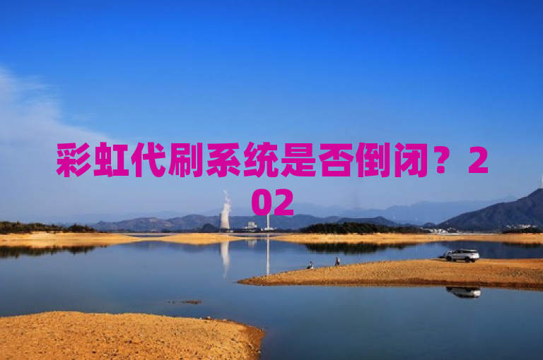 彩虹代刷系统是否倒闭？2025必学独家揭秘！