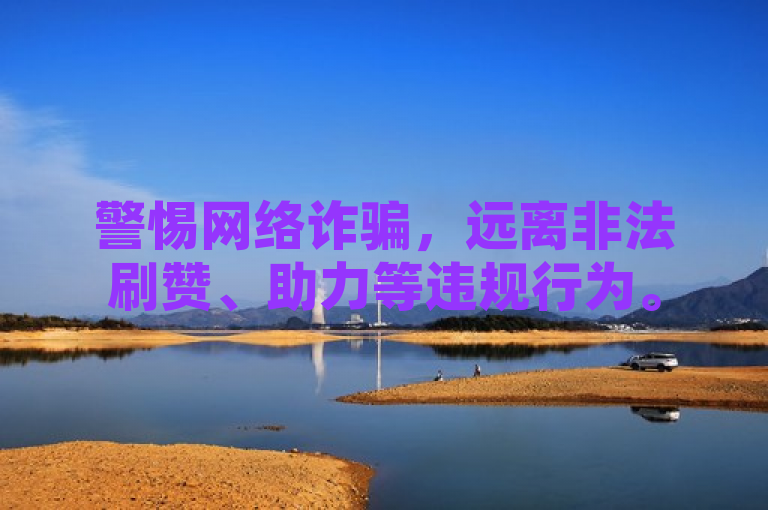 警惕网络诈骗，远离非法刷赞、助力等违规行为。