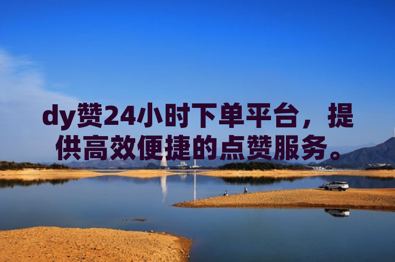 dy赞24小时下单平台，提供高效便捷的点赞服务。