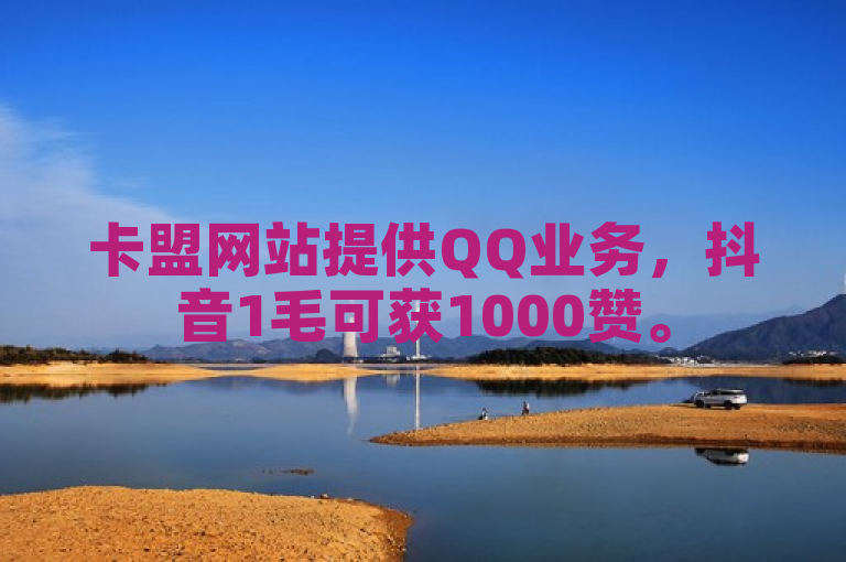 卡盟网站提供QQ业务，抖音1毛可获1000赞。