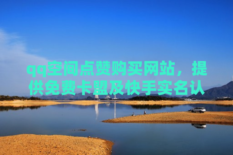 qq空间点赞购买网站，提供免费卡盟及快手实名认证号服务。