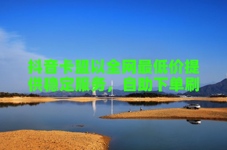 抖音卡盟以全网最低价提供稳定服务，自助下单刷QQ钻仍可信。