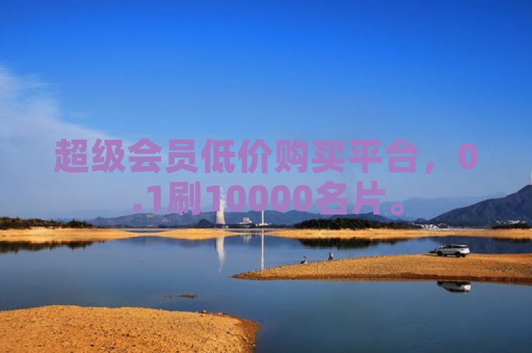 超级会员低价购买平台，0.1刷10000名片。
