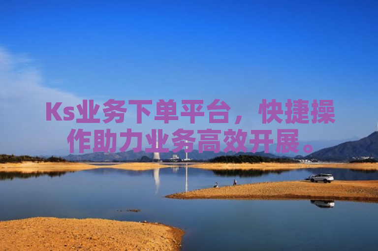 Ks业务下单平台，快捷操作助力业务高效开展。