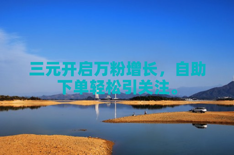 三元开启万粉增长，自助下单轻松引关注。