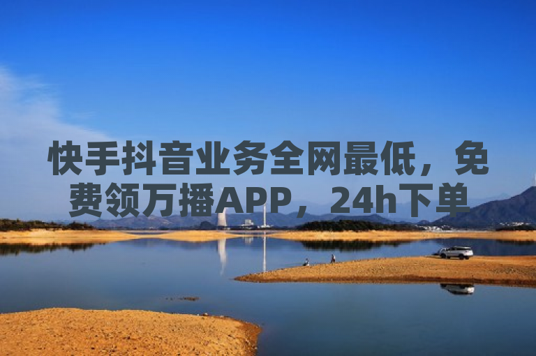 快手抖音业务全网最低，免费领万播APP，24h下单。