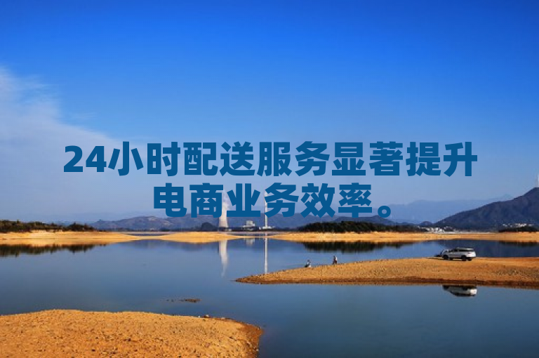 24小时配送服务显著提升电商业务效率。