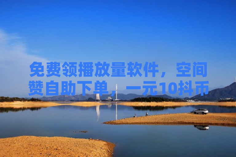 免费领播放量软件，空间赞自助下单，一元10抖币充值。