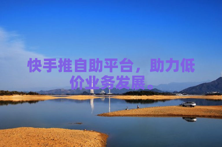 快手推自助平台，助力低价业务发展。