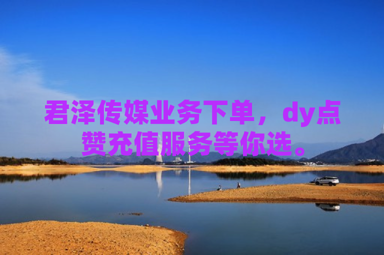 君泽传媒业务下单，dy点赞充值服务等你选。