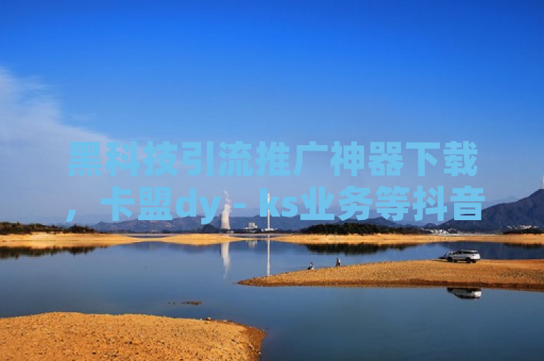 黑科技引流推广神器下载，卡盟dy - ks业务等抖音推广24小时自助平台发布。