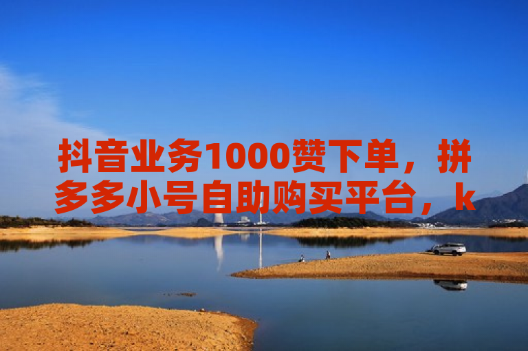 抖音业务1000赞下单，拼多多小号自助购买平台，ks自助下单业全网最低价24。