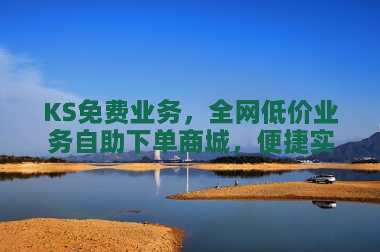 KS免费业务，全网低价业务自助下单商城，便捷实惠。