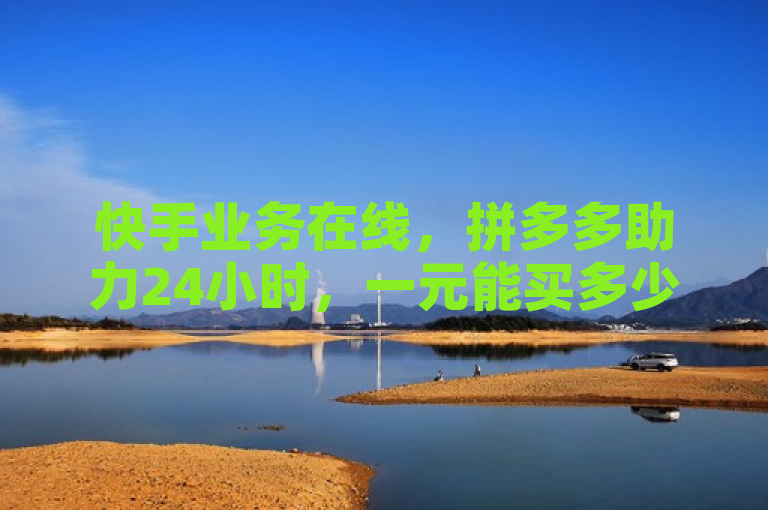 快手业务在线，拼多多助力24小时，一元能买多少赞？
