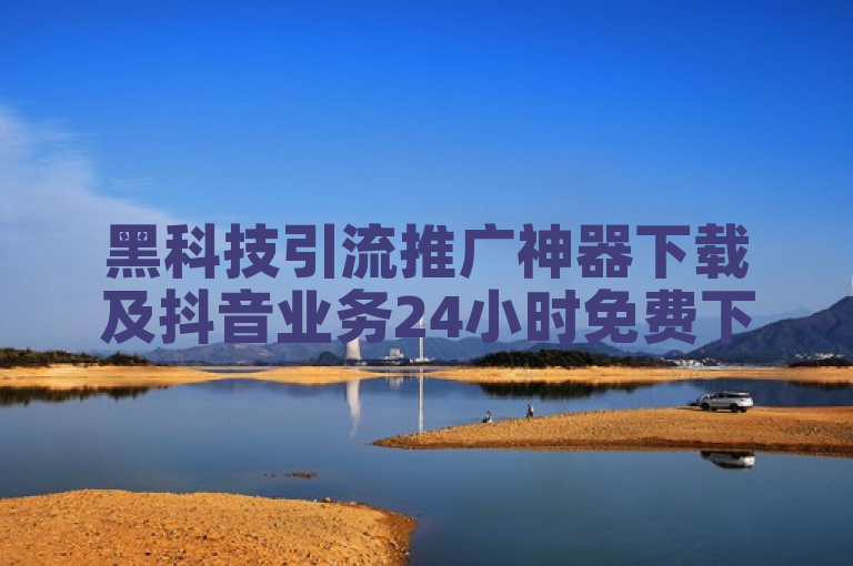 黑科技引流推广神器下载及抖音业务24小时免费下单平台相关情况可关注。