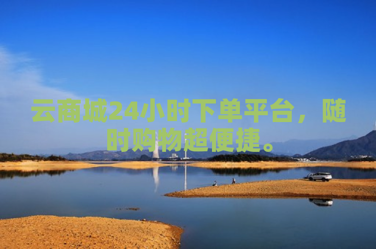 云商城24小时下单平台，随时购物超便捷。