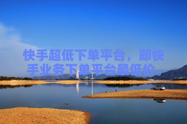 快手超低下单平台，即快手业务下单平台最低价。
