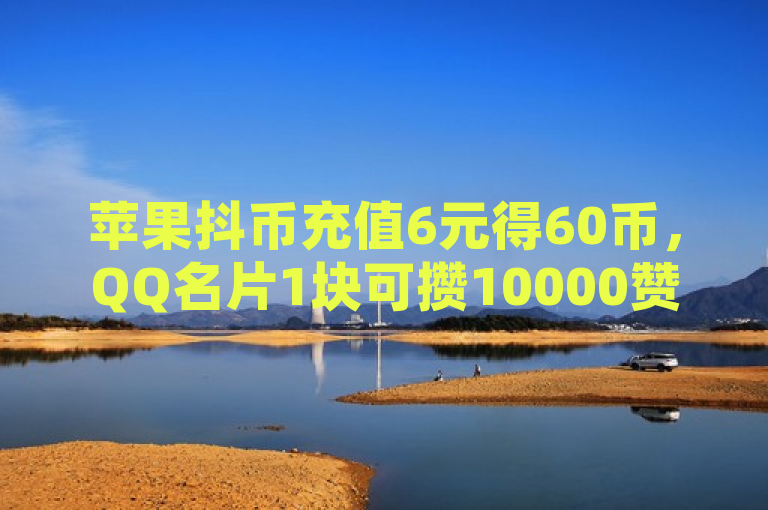 苹果抖币充值6元得60币，QQ名片1块可攒10000赞，空间业务下单24小时，最新卡盟服务。