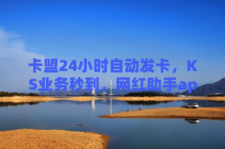 卡盟24小时自动发卡，KS业务秒到，网红助手app特色揭秘！