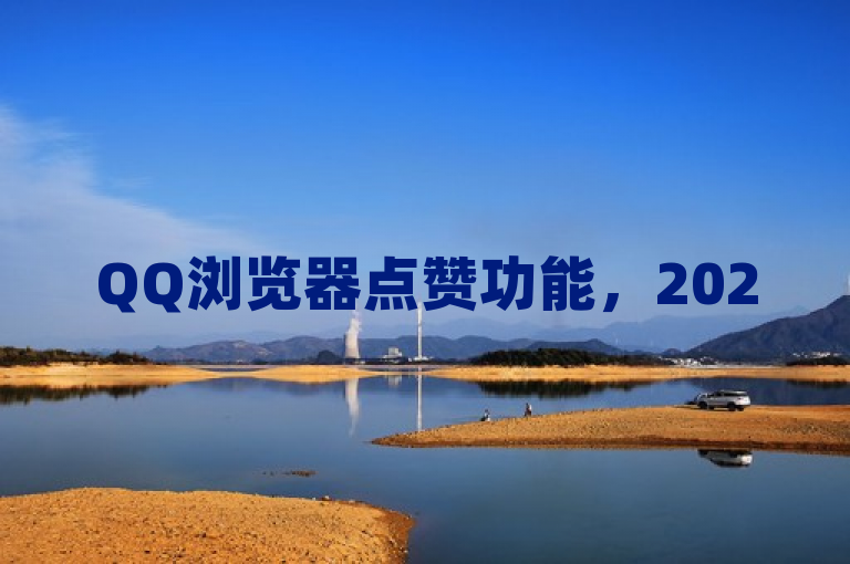 QQ浏览器点赞功能，2025年互动新体验！
