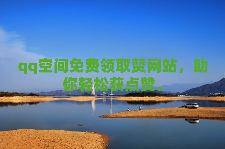 qq空间免费领取赞网站，助你轻松获点赞。