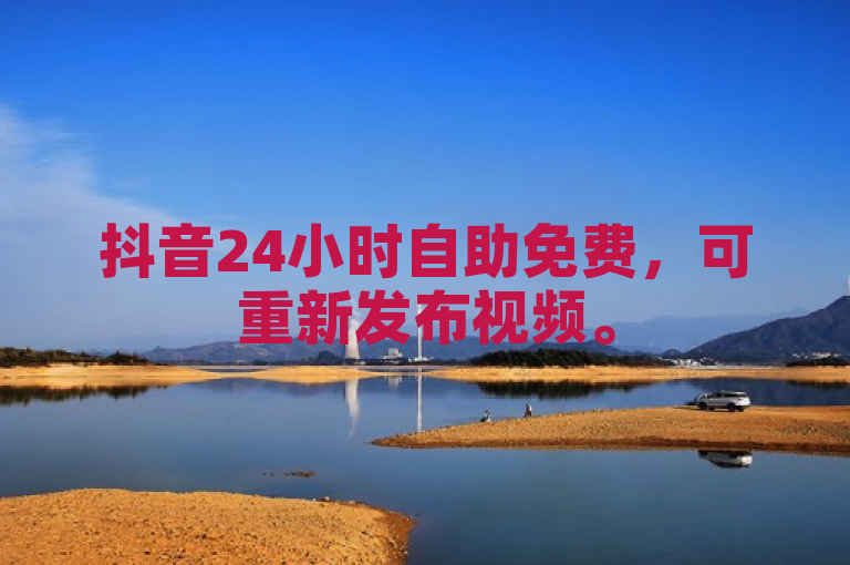 抖音24小时自助免费，可重新发布视频。