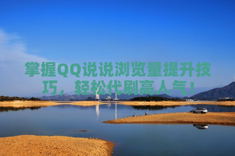 掌握QQ说说浏览量提升技巧，轻松代刷高人气！