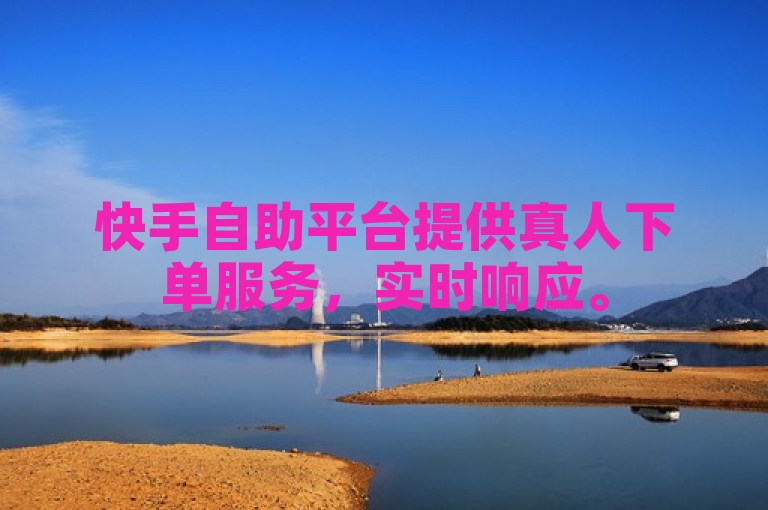 快手自助平台提供真人下单服务，实时响应。