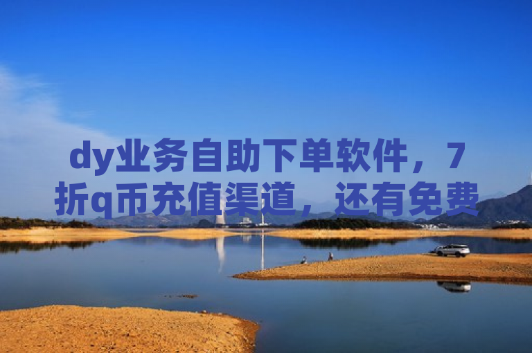 dy业务自助下单软件，7折q币充值渠道，还有免费秒赞等功能。