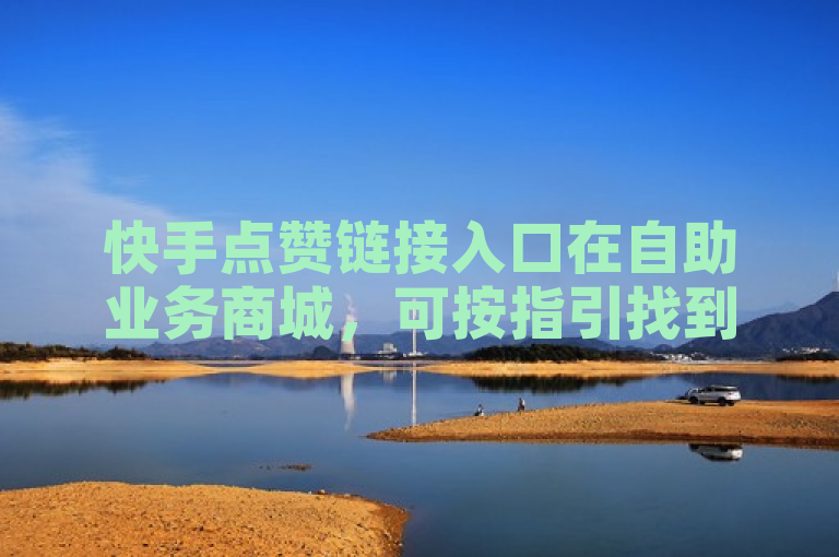 快手点赞链接入口在自助业务商城，可按指引找到。