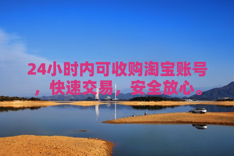 24小时内可收购淘宝账号，快速交易，安全放心。
