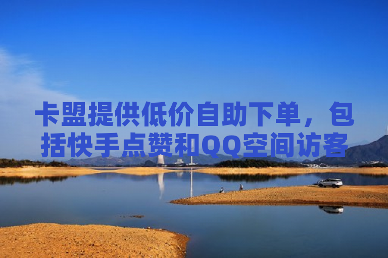 卡盟提供低价自助下单，包括快手点赞和QQ空间访客量服务。