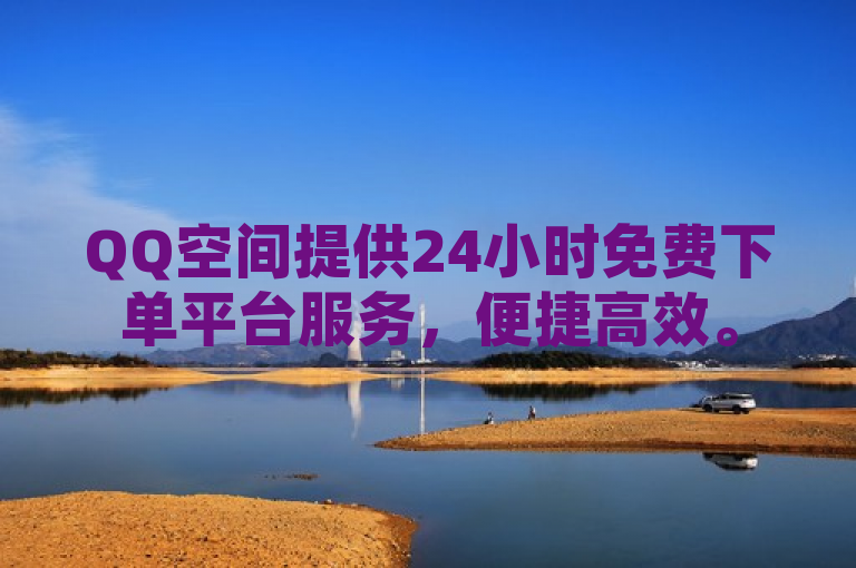 QQ空间提供24小时免费下单平台服务，便捷高效。