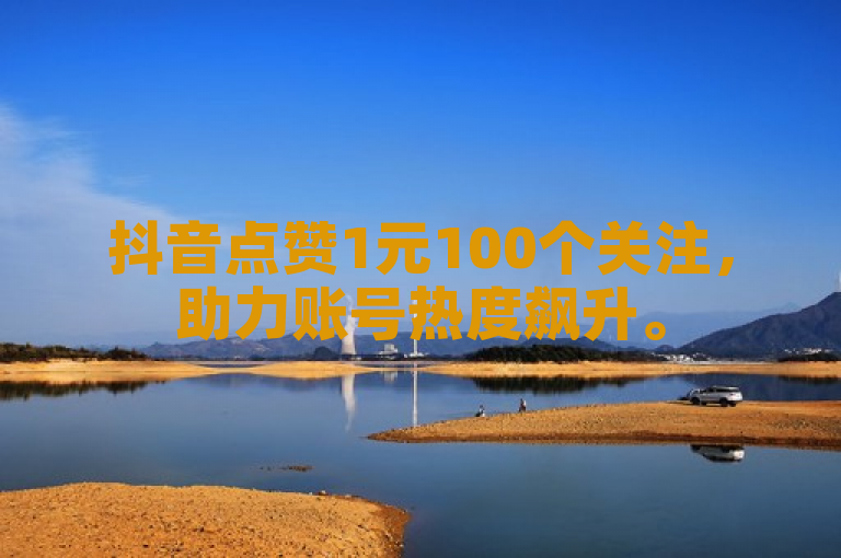 抖音点赞1元100个关注，助力账号热度飙升。