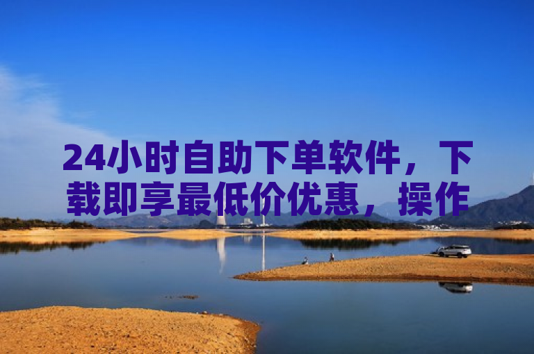 24小时自助下单软件，下载即享最低价优惠，操作轻松方便，一键立即下载，可靠安全。