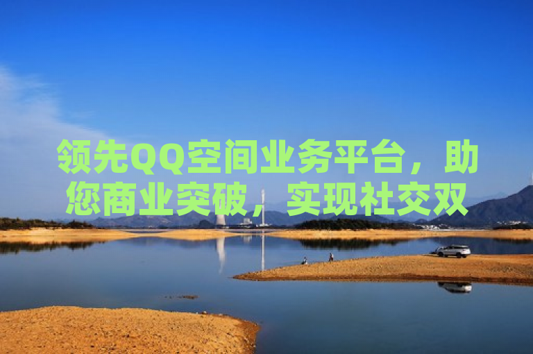 领先QQ空间业务平台，助您商业突破，实现社交双赢。