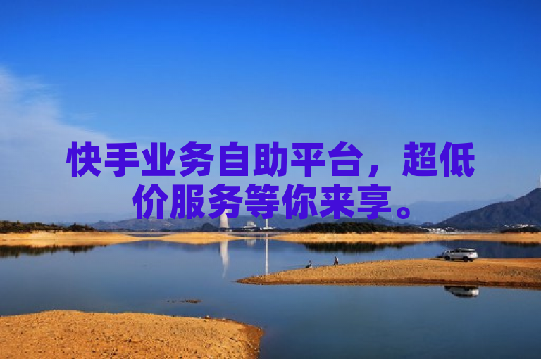 快手业务自助平台，超低价服务等你来享。