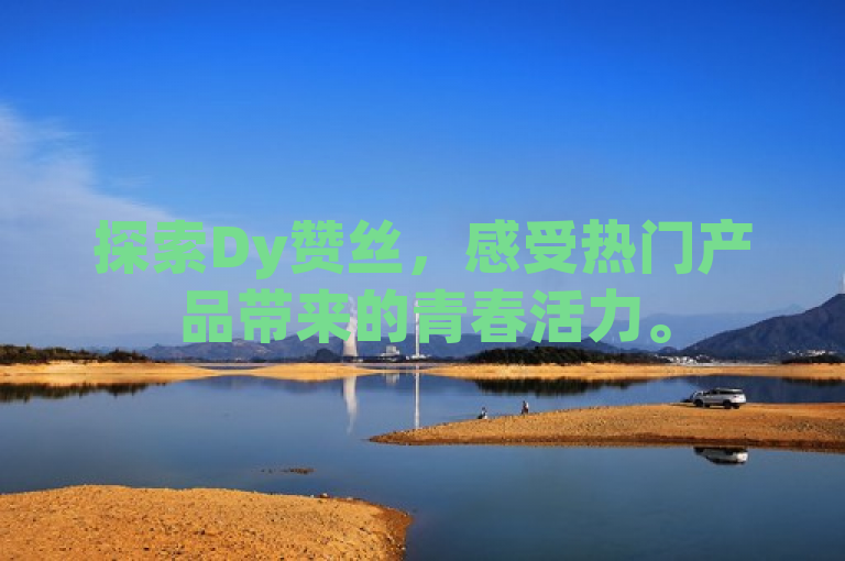 探索Dy赞丝，感受热门产品带来的青春活力。
