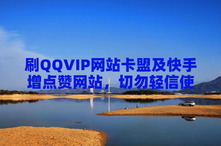 刷QQVIP网站卡盟及快手增点赞网站，切勿轻信使用。