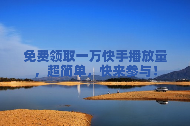 免费领取一万快手播放量，超简单，快来参与！