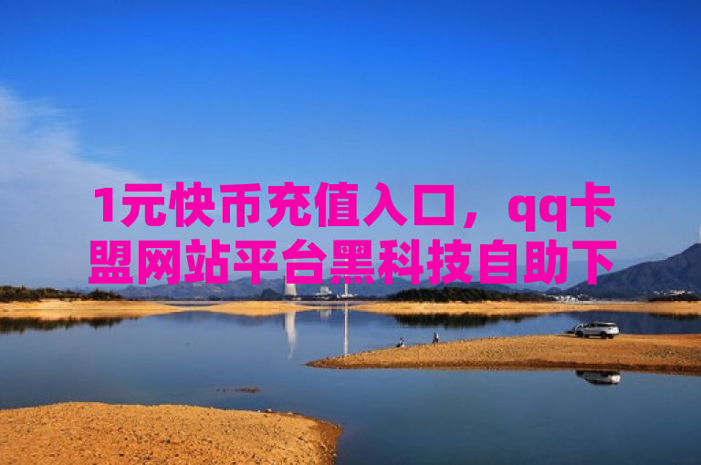 1元快币充值入口，qq卡盟网站平台黑科技自助下单商城。