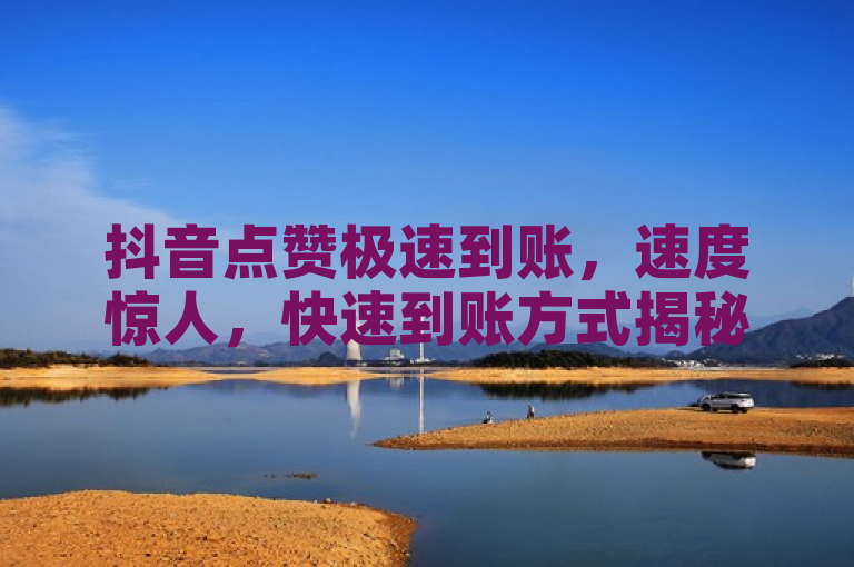抖音点赞极速到账，速度惊人，快速到账方式揭秘！