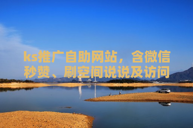 ks推广自助网站，含微信秒赞、刷空间说说及访问人数服务。