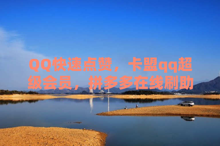 QQ快速点赞，卡盟qq超级会员，拼多多在线刷助力网站，评论任务放单平台。