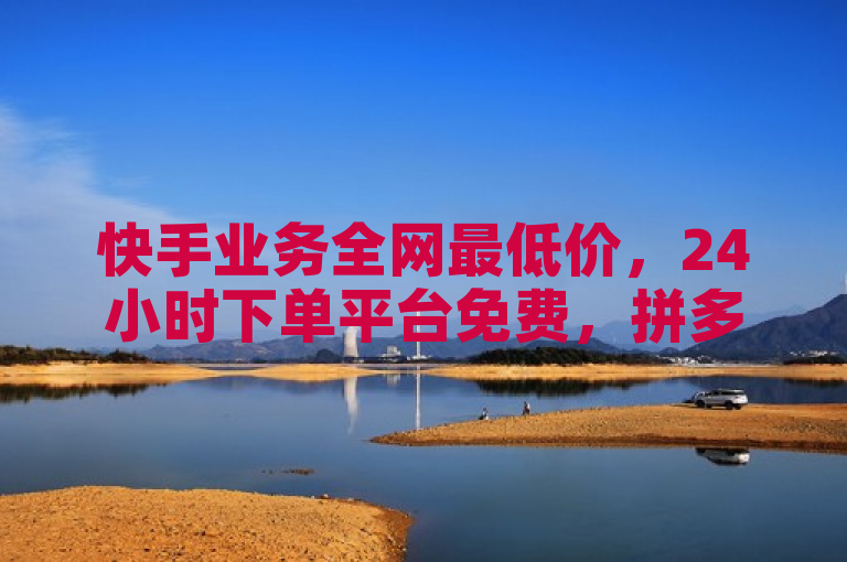 快手业务全网最低价，24小时下单平台免费，拼多多助力、QQ小号批发。
