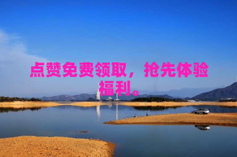 点赞免费领取，抢先体验福利。